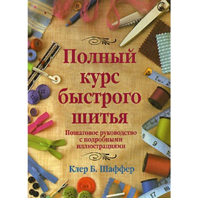 Полный курс быстрого шитья. Пошаговое руководство с подробными иллюстрациями