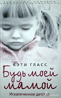 Отдается в дар Книга Кэти Гласс «Будь моей мамой. Искалеченное детство»