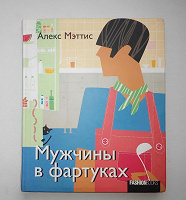 Отдается в дар Книга — Алекс Мэттис «Мужчины в фартуках»