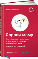 Отдается в дар Спроси маму. Как общаться с клиентами и подтвердить правоту своей бизнес-идеи, если все кругом врут?